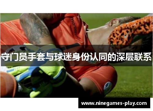 守门员手套与球迷身份认同的深层联系