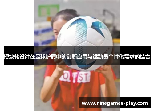 模块化设计在足球护肩中的创新应用与运动员个性化需求的结合
